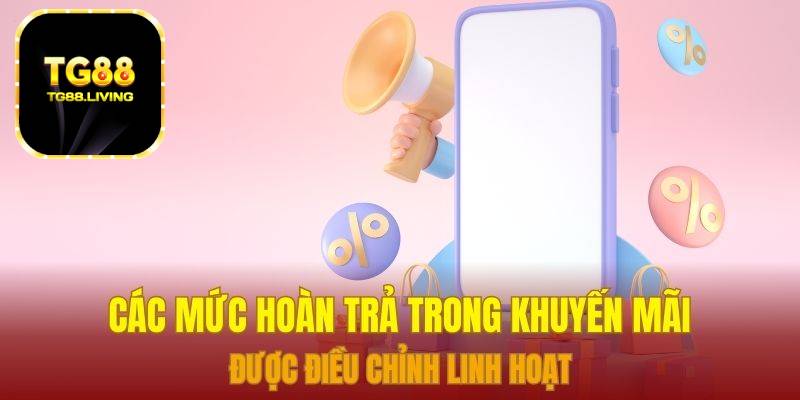 Các mức hoàn trả trong khuyến mãi được điều chỉnh linh hoạt
