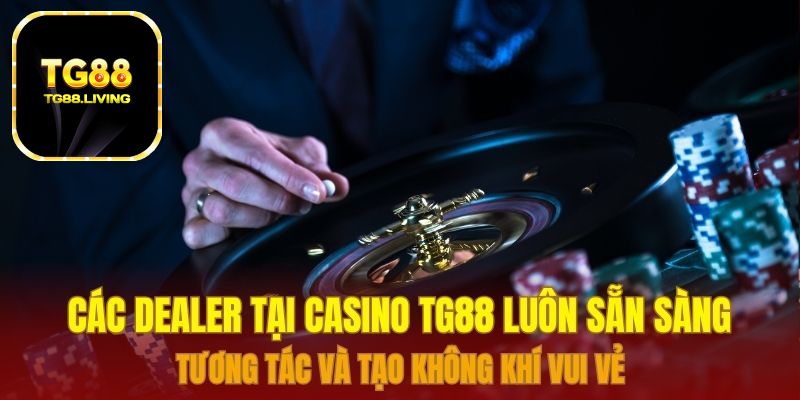 Các Dealer tại Casino TG88 luôn sẵn sàng tương tác và tạo không khí vui vẻ 