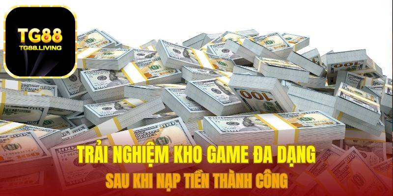 Nạp Tiền TG88 - Nạp Tiền Trực Tiếp Bằng Nhiều Phương Thức 3 Trải nghiệm kho game đa dạng sau khi nạp tiền thành công