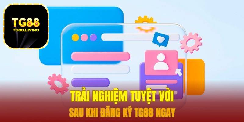 Đăng Ký TG88 - Đăng Ký Nhanh Tài Khoản Trên Các Thiết Bị 4 Trải nghiệm tuyệt vời sau khi đăng ký TG88 ngay